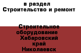  в раздел : Строительство и ремонт » Строительное оборудование . Хабаровский край,Николаевск-на-Амуре г.